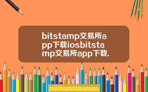 bitstamp交易所app下载iosbitstamp交易所app下载.