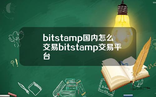 bitstamp国内怎么交易bitstamp交易平台