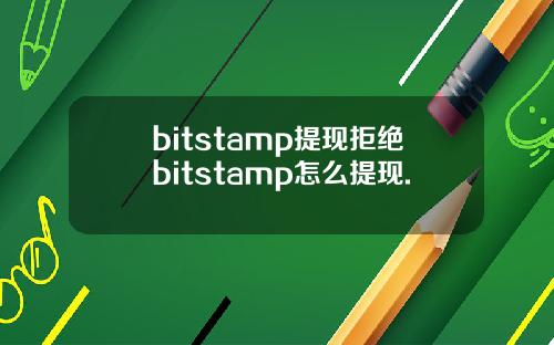 bitstamp提现拒绝bitstamp怎么提现.