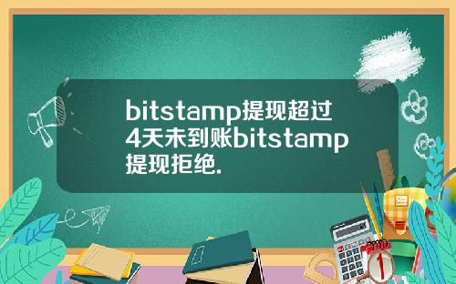 bitstamp提现超过4天未到账bitstamp提现拒绝.