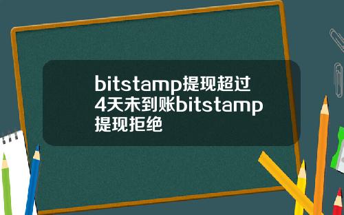 bitstamp提现超过4天未到账bitstamp提现拒绝