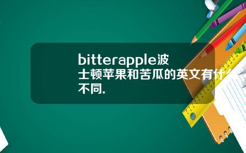 bitterapple波士顿苹果和苦瓜的英文有什么不同.