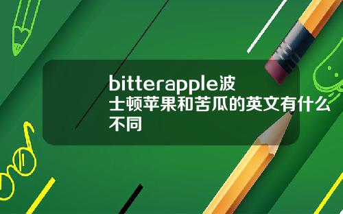 bitterapple波士顿苹果和苦瓜的英文有什么不同