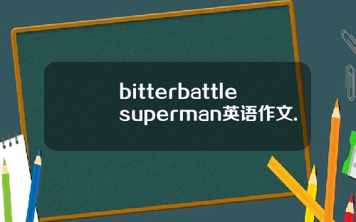 bitterbattlesuperman英语作文.