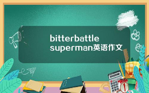 bitterbattlesuperman英语作文