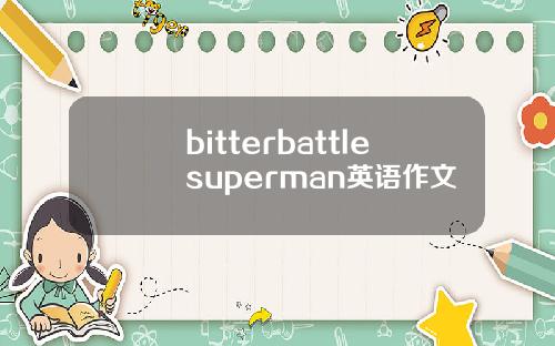 bitterbattlesuperman英语作文