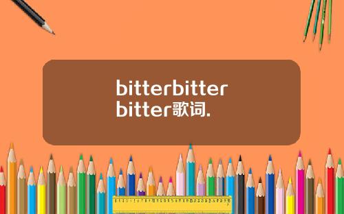 bitterbitterbitter歌词.
