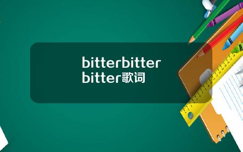 bitterbitterbitter歌词