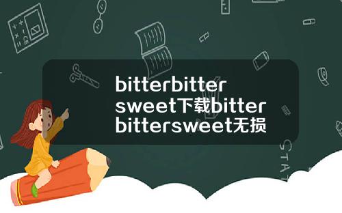 bitterbittersweet下载bitterbittersweet无损下载.
