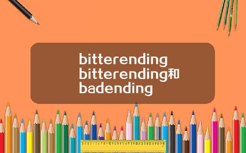 bitterendingbitterending和badending