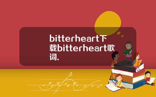 bitterheart下载bitterheart歌词.