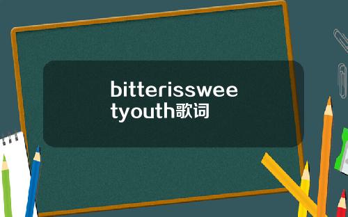 bitterissweetyouth歌词