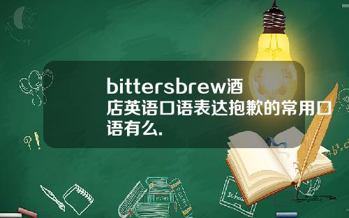 bittersbrew酒店英语口语表达抱歉的常用口语有么.
