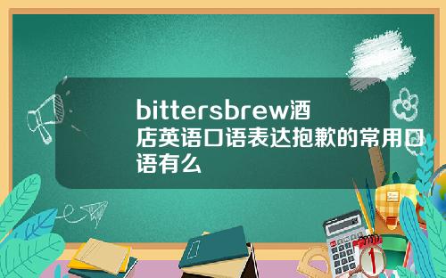 bittersbrew酒店英语口语表达抱歉的常用口语有么