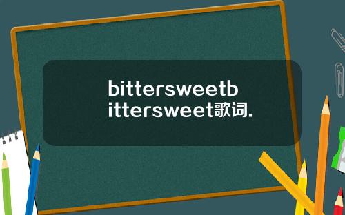 bittersweetbittersweet歌词.