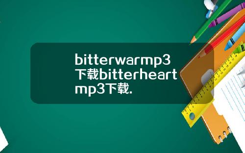 bitterwarmp3下载bitterheartmp3下载.