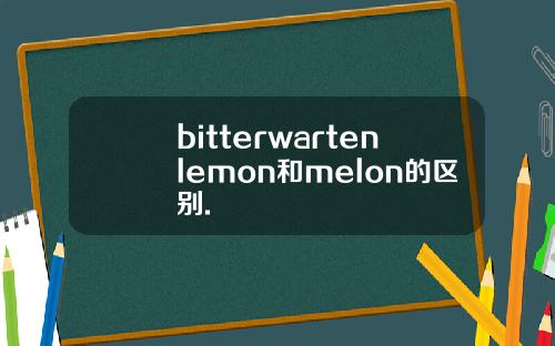 bitterwartenlemon和melon的区别.