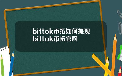 bittok币拓如何提现bittok币拓官网
