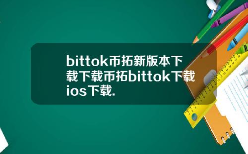 bittok币拓新版本下载下载币拓bittok下载ios下载.