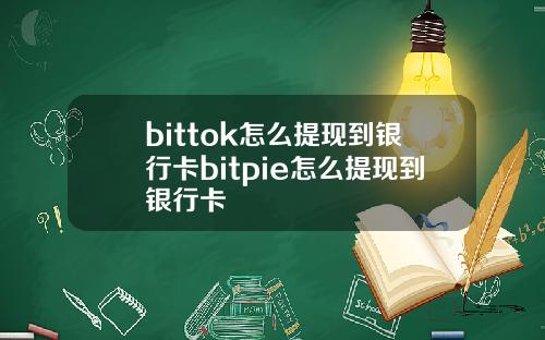 bittok怎么提现到银行卡bitpie怎么提现到银行卡