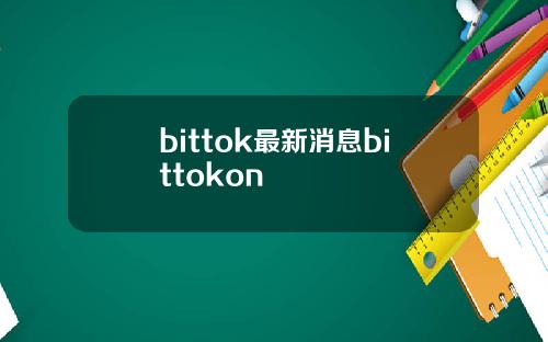 bittok最新消息bittokon