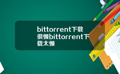 bittorrent下载很慢bittorrent下载太慢