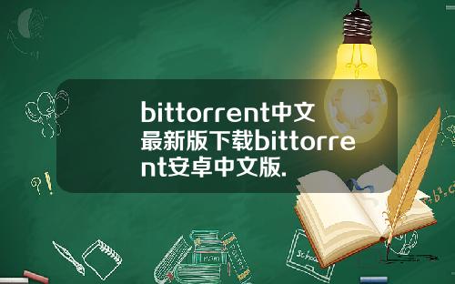bittorrent中文最新版下载bittorrent安卓中文版.