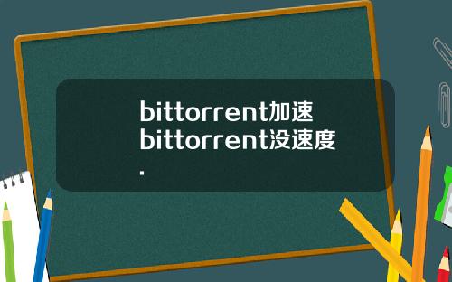 bittorrent加速bittorrent没速度.