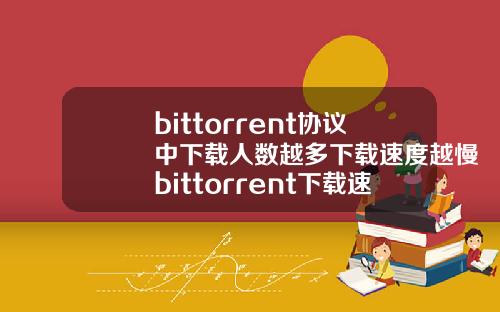 bittorrent协议中下载人数越多下载速度越慢bittorrent下载速度为0.