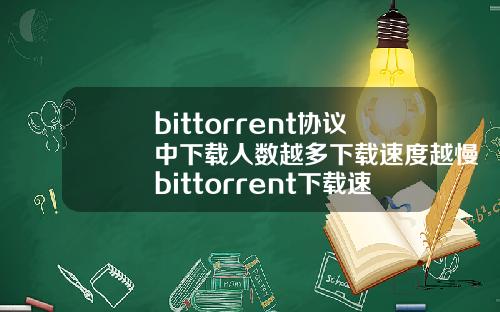 bittorrent协议中下载人数越多下载速度越慢bittorrent下载速度为0