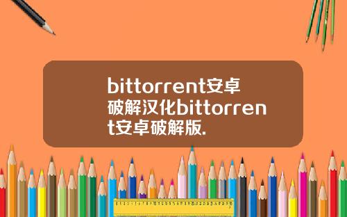 bittorrent安卓破解汉化bittorrent安卓破解版.