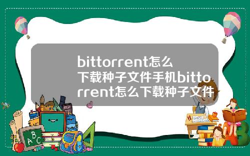 bittorrent怎么下载种子文件手机bittorrent怎么下载种子文件.