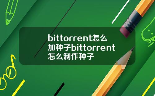 bittorrent怎么加种子bittorrent怎么制作种子