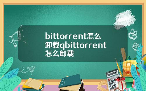 bittorrent怎么卸载qbittorrent怎么卸载