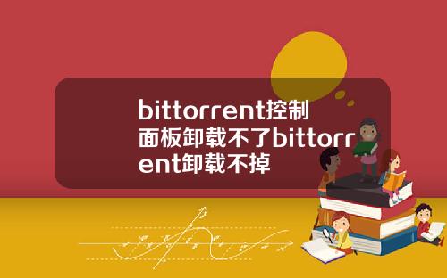 bittorrent控制面板卸载不了bittorrent卸载不掉