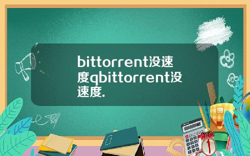 bittorrent没速度qbittorrent没速度.