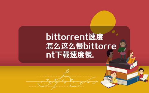 bittorrent速度怎么这么慢bittorrent下载速度慢.