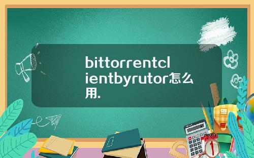 bittorrentclientbyrutor怎么用.
