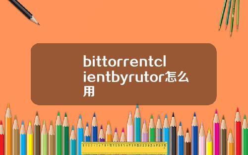 bittorrentclientbyrutor怎么用