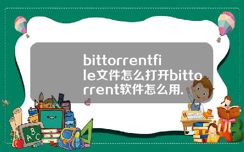 bittorrentfile文件怎么打开bittorrent软件怎么用.