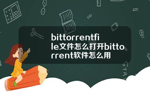 bittorrentfile文件怎么打开bittorrent软件怎么用