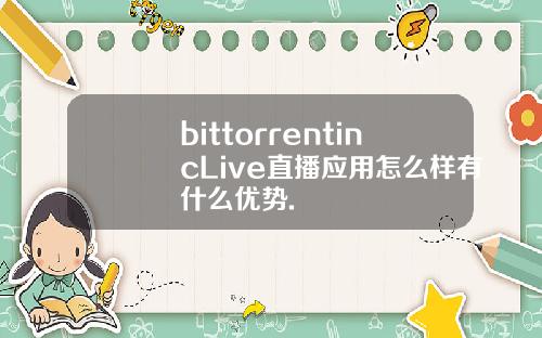 bittorrentincLive直播应用怎么样有什么优势.
