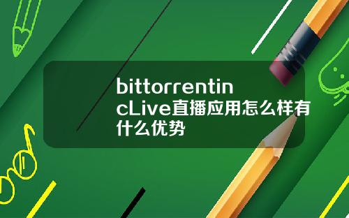 bittorrentincLive直播应用怎么样有什么优势