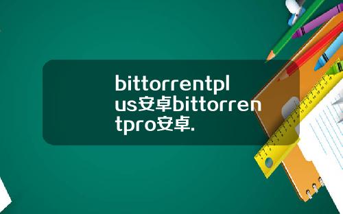 bittorrentplus安卓bittorrentpro安卓.