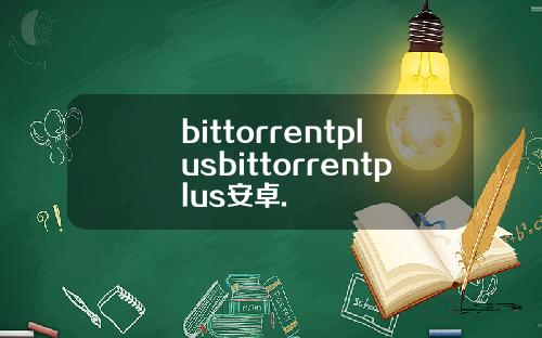 bittorrentplusbittorrentplus安卓.
