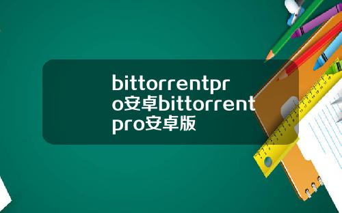 bittorrentpro安卓bittorrentpro安卓版