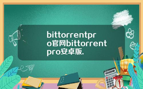bittorrentpro官网bittorrentpro安卓版.