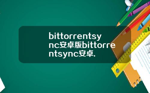 bittorrentsync安卓版bittorrentsync安卓.