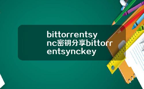 bittorrentsync密钥分享bittorrentsynckey