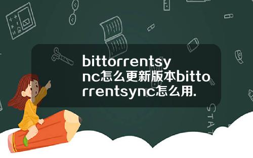 bittorrentsync怎么更新版本bittorrentsync怎么用.